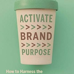 Get KINDLE 📪 Activate Brand Purpose: How to Harness the Power of Movements to Transf