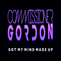 Commissioner Gordon-Got My Mind Made Up **OUT NOW!**(Like To Sing This? Vocalists Required)