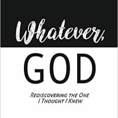 DOWNLOAD❤️eBook✔️ "WHATEVER, GOD": Rediscovering the One I Thought I Knew Online Book