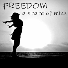 Freedom  - a state of mind [edited excerpts from part 1 and 5]