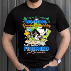 Snoopy Today I'm Doing Nothing Because I Started Doing If Yesterday And I Wasn't Finished Shirt