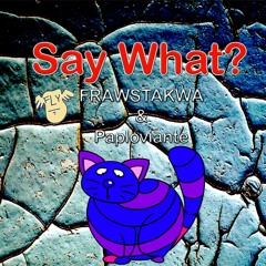 Say What? - Frawstakwa & Paploviante