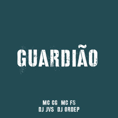 GUARDIÃO (MCs CG & FS- DJS JVS & ORDEP)