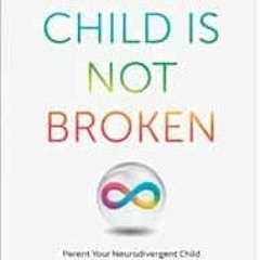 VIEW [PDF EBOOK EPUB KINDLE] YOUR CHILD IS NOT BROKEN: Parent Your Neurodivergent Chi