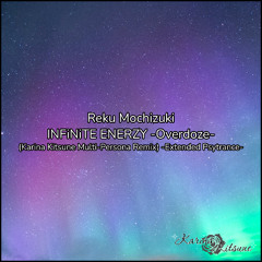 Reku Mochizuki - INFiNiTE ENERZY -Overdoze- (Karina Kitsune's Multi-Persona Remix) -Extended Psytrance-