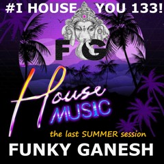 Funky Ganesh - # I HOUSE YOU 133! the last summer session