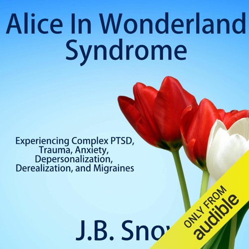 EBOOK/READ Alice in Wonderland Syndrome: Experiencing Complex PTSD, Trauma, Anxi