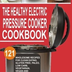 Read The Healthy Electric Pressure Cooker Cookbook 121 Wholesome Recipes For Clean eating Gluten f