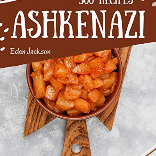 Access PDF ✉️ 500 Ashkenazi Recipes: Home Cooking Made Easy with Ashkenazi Cookbook!