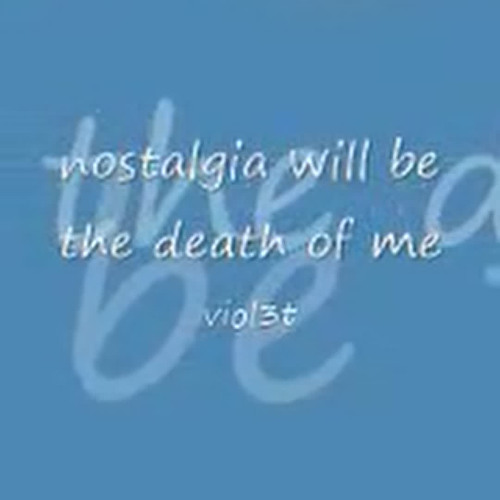 nostalgia will be the death of me