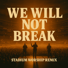 WE WILL NOT BREAK (Stadium Worship Remix)