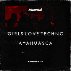 Ayahuasca - Girls Love Techno [KMPND012]