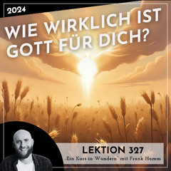 Lektion 327 – Wie wirklich ist Gott für Dich? – Ein Kurs in Wundern mit Frank Hamm