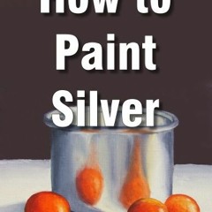 [GET] KINDLE PDF EBOOK EPUB How to Paint Silver and Reflective Objects (Still Life Pa