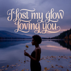 I Lost My Glow Loving You
