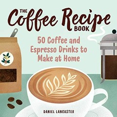 READ [KINDLE PDF EBOOK EPUB] The Coffee Recipe Book: 50 Coffee and Espresso Drinks to