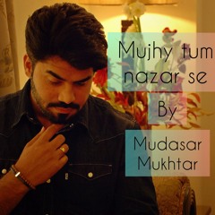 Mujhy tum nazar se, Best tribute(Ali Zafar tribute to Mehdi hassan) cover by Mudasar Mukhtar .wav