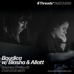 Boudica w/ Blasha & Allatt (Threads*TAKEOVERS) - 23-May-20