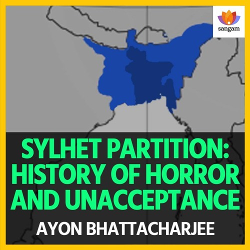Sylhet Partition:History Of Horror And Unacceptance | Ayon Bhattacharjee |East Pakistan |#SangamTalk