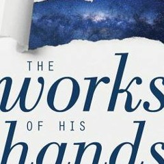 Read (PDF) Download The Works of His Hands: A Scientist’s Journey from Atheism to Faith BY Sy Garte