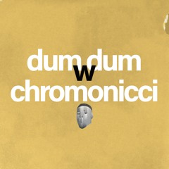 dum dum w/chromonicci