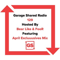 Garage Shared Radio 129 w/ Bear Like & FooR ft. April Excluuusives Mix