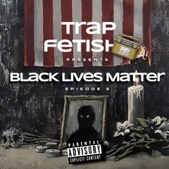 TRAP FETISH RADIO - EP. 5 | #BLACKLIVESMATTER