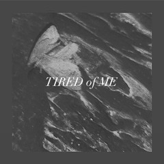 tired of me