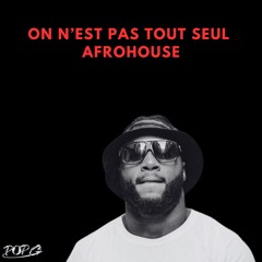 ON N'EST PAS TOUT SEUL AFROHOUSE (POP G EDIT)