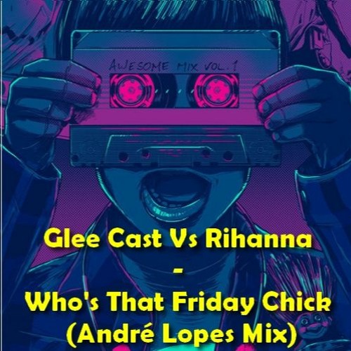 Glee Cast Vs Rihanna - Who's That Friday Chick (André Lopes Mix)