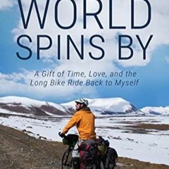 _PDF_ The World Spins By: A Gift of Time, Love, and the Long Bike Ride Back to Myself