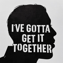 I'VE GOTTA GET IT TOGETHER