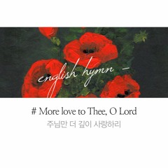 More love to Thee, O Lord 주님만 더 깊이 사랑하리