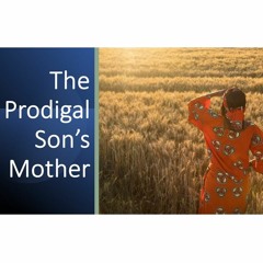 The Prodigal Son's Mother - Mother's Day Message