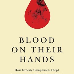 EPUB READ Blood on Their Hands: How Greedy Companies, Inept Bureaucracy, and Bad