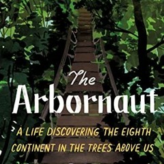 Get [EPUB KINDLE PDF EBOOK] The Arbornaut: A Life Discovering the Eighth Continent in