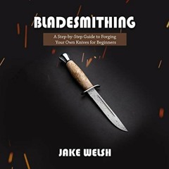 [Read] [EBOOK EPUB KINDLE PDF] Bladesmithing: A Step-by-Step Guide to Forging Your Own Knives for Be