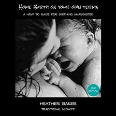 ~[Read]~ [PDF] Home Birth on Your Own Terms: A How to Guide for Birthing Unassisted - Heather B