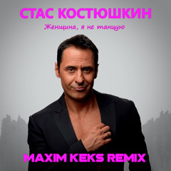 Стас Костюшкин - Женщина, я не танцую (Maxim Keks Remix)
