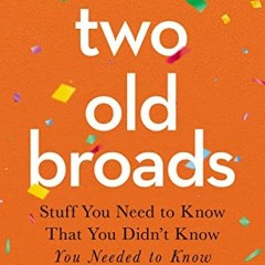 READ [EBOOK EPUB KINDLE PDF] Two Old Broads: Stuff You Need to Know That You Didn’t Know You Neede