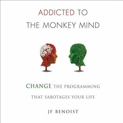 [ACCESS] EBOOK EPUB KINDLE PDF Addicted to the Monkey Mind: Change the Programming That Sabotages Yo