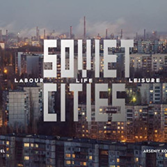 [Download] PDF 📖 Soviet Cities: Labour, Life & Leisure by  Damon Murray,Stephen Sorr