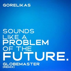 [FREE DOWNLOAD]Gorelikas - Sounds Like A Problem Of The Future (Globemaster Remix)