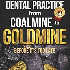 Access [EBOOK EPUB KINDLE PDF] Transform Your Dental Practice from Coalmine to Goldmine Before It