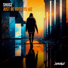 Shugz - Just Be Good To Me