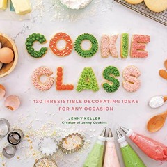 ACCESS EPUB KINDLE PDF EBOOK Cookie Class: 120 Irresistible Decorating Ideas for Any