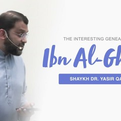 The Interesting Genealogy of ‘Ibn Al-Ghasīl’: 3 Generations, 3 Legacies | Shaykh Dr. Yasir Qadhi