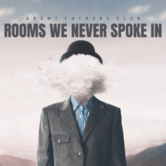 Rooms We Never Spoke In - Absnt Fathers Club