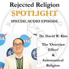 Spotlight Special Audio Episode - Dr. David W. Kim: The 'Overview Effect' & Astronautical Religion