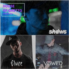 House of Ghetto - shdws, Vowed & Elvice (015)